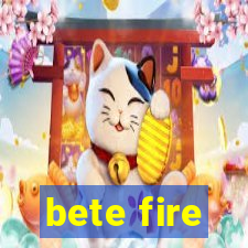 bete fire